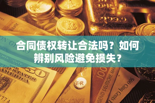 济南合同债权转让合法吗？如何辨别风险避免损失？