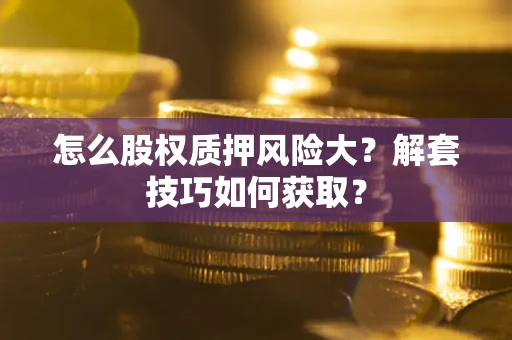 济南怎么股权质押风险大？解套技巧如何获取？