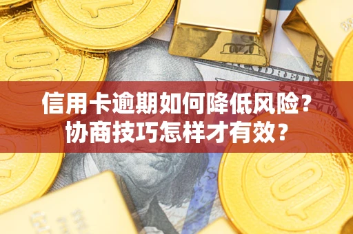 济南信用卡逾期如何降低风险？协商技巧怎样才有效？
