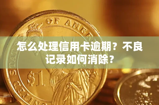 济南怎么处理信用卡逾期？不良记录如何消除？